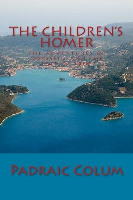 The Children's Homer: The Adventures of Odysseus and The Tale of Troy by Colum, Padraic