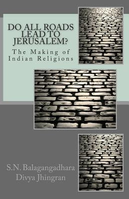 Do All Roads Lead to Jerusalem?: The Making of Indian Religions by Jhingran, Divya