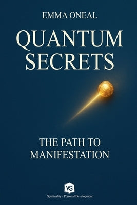 Quantum Secrets - The Path to Manifestation - By Emma Oneal by Oneal, Emma