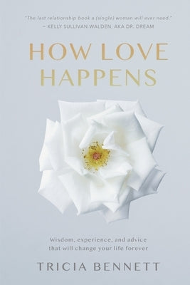 How Love Happens: Wisdom, experience, and advice that will change your life forever. by Walden, Kelly Sullivan