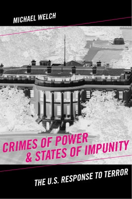 Crimes of Power & States of Impunity: The U.S. Response to Terror by Welch, Michael