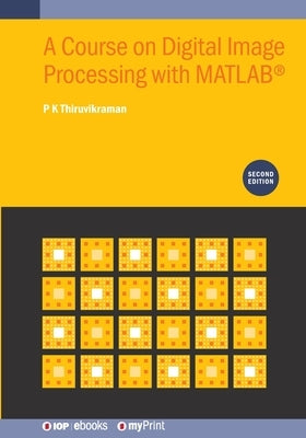 A Course on Digital Image Processing with MATLAB(R) (Second Edition) by Thiruvikraman, P. K.