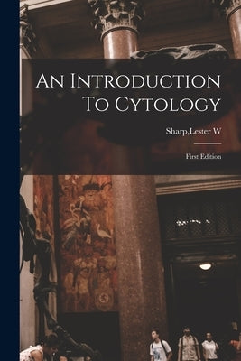 An Introduction To Cytology by Sharp, Lester W.