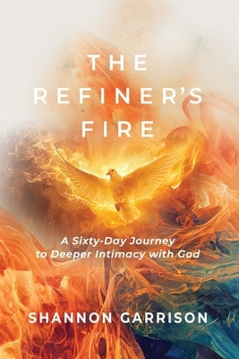 The Refiner's Fire: A Sixty-Day Journey to Deeper Intimacy with God by Garrison, Shannon