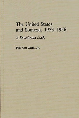 The United States and Somoza, 1933-1956: A Revisionist Look by Clarke, Paul C.