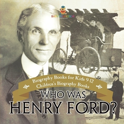 Who Was Henry Ford? - Biography Books for Kids 9-12 Children's Biography Books by Baby Professor