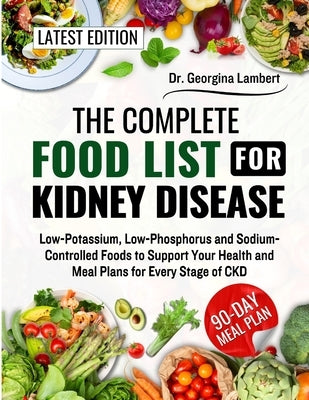 The Complete Food List for Kidney Disease: Low-Potassium, Low-Phosphorus and Sodium-Controlled Foods to Support Your Health and Meal Plans for Every S by Lambert, Georgina