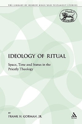 The Ideology of Ritual: Space, Time and Status in the Priestly Theology by Gorman, Jr.