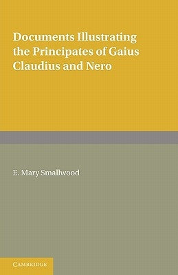 Documents Illustrating the Principates of Gaius Claudius and Nero by Smallwood, E. Mary