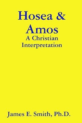 Hosea & Amos: A Christian Interpretation by Smith, Ph. D. James E.