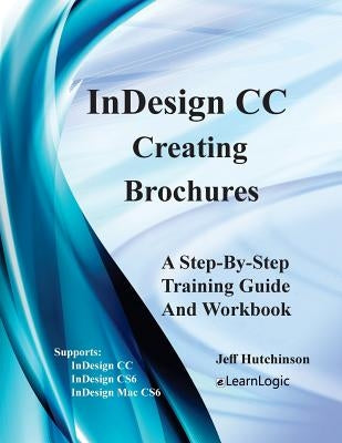 Indesign CC - Creating Brochures: Supports Indesign CC, Cs6, and Mac Cs6 by Hutchinson, Jeff
