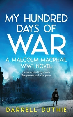 My Hundred Days of War: A Malcolm MacPhail WW1 novel by Duthie, Darrell
