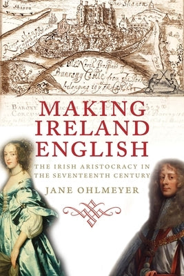 Making Ireland English: The Irish Aristocracy in the Seventeenth Century by Ohlmeyer, Jane