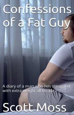Confessions of a Fat Guy by Moss, Scott