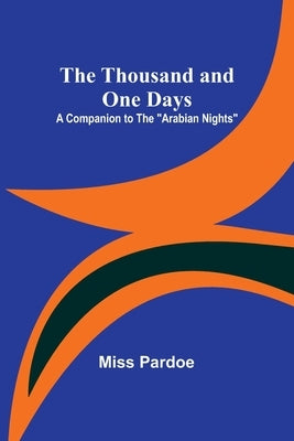 The Thousand and One Days: A Companion to the "Arabian Nights" by Pardoe