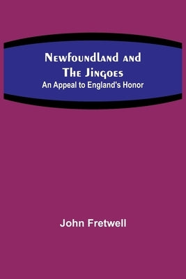 Newfoundland and the Jingoes: An Appeal to England's Honor by Fretwell, John
