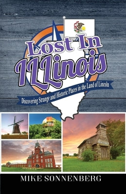 Lost In Illinois: Discovering Strange and Historic Places in the Land Of Lincoln by Sonnenberg, Mike