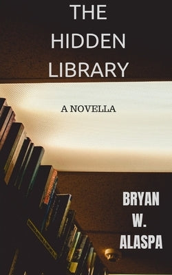 The Hidden Library: A Terrifying Novella by Alaspa, Bryan