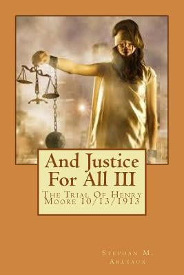 And Justice For All: The Trial Of Henry Moore 10/13/1913 by Arleaux, Stephan M.