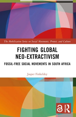 Fighting Global Neo-Extractivism: Fossil-Free Social Movements in South Africa by Finkeldey, Jasper