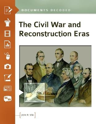 The Civil War and Reconstruction Eras: Documents Decoded by Vile, John