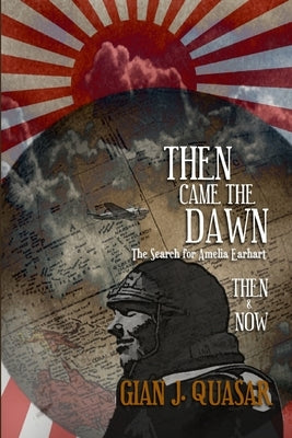 Then Came The Dawn: The Search for Amelia Earhart: Then & Now by Quasar, Gian J.