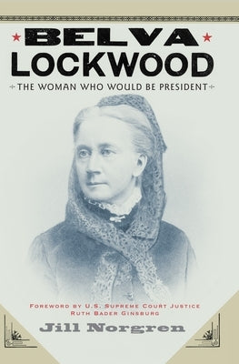 Belva Lockwood: The Woman Who Would Be President by Norgren, Jill