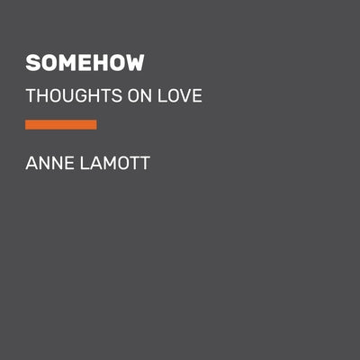 Somehow: Thoughts on Love by Lamott, Anne