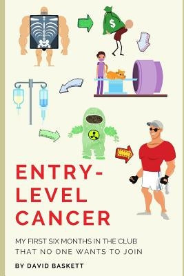 Entry-Level Cancer: My First Six Months in the Club No One Wants to Join by Baskett, David