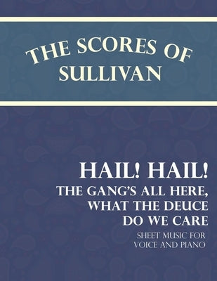 The Scores of Sullivan - Hail! Hail! The Gang's All Here, What the Deuce do we Care - Sheet Music for Voice and Piano by Sullivan, Arthur