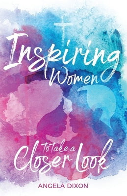 Inspiring Women to Take a Closer Look by Dixon, Angela