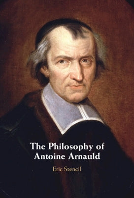 The Philosophy of Antoine Arnauld by Stencil, Eric