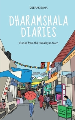 Dharamshala Diaries: Stories from the Himalayan Town by Deepak Rana