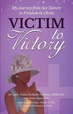 Victim to Victory: My Journey from Sex Slavery to Freedom in Christ by Dickson-Nickson, Tisha