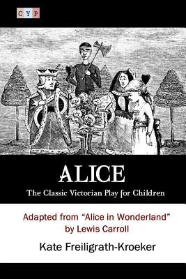 Alice: The Classic Victorian Play for Children: Adapted from "Alice in Wonderland" by Lewis Carroll by Carroll, Lewis
