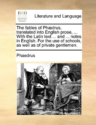 The Fables of Phaedrus, Translated Into English Prose, ... with the Latin Text ... and ... Notes in English. for the Use of Schools, as Well as of Pri by Phaedrus