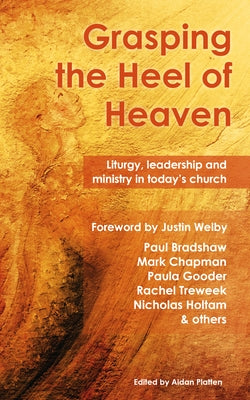 Grasping the Heel of Heaven: Liturgy, Leadership and Ministry in Today's Church by Bradshaw, Paul