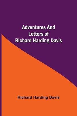 Adventures And Letters Of Richard Harding Davis by Harding Davis, Richard