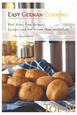 Easy German Cooking: Top 51 RECIPES - Best Dishes from Germany and how to cook them SUCCESSFULLY by Eden, Grete