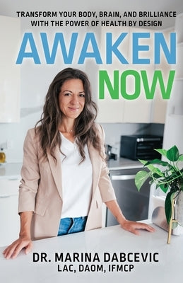 Awaken Now: Transform Your Body, Brain, and Brilliance with the Power of Health by Design by Dabcevic, Marina