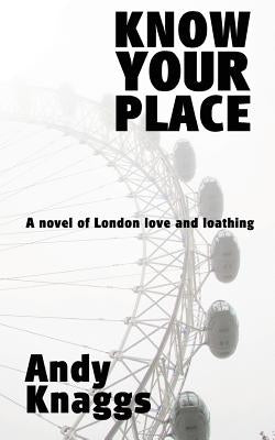 Know Your Place: A novel of London love and loathing by Knaggs, Andy