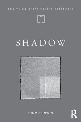 Shadow: The Architectural Power of Withholding Light by Unwin, Simon