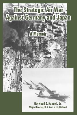 The Strategic Air War Against Germany and Japan: A Memoir by Hansell, Haywood, Jr.