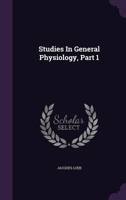 Studies In General Physiology, Part 1 by Loeb, Jacques