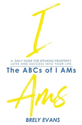 Brely Evans presents The ABCs of I AMs: A Daily Guide for Speaking Prosperity, Love, and Success in Your Life by Evans, Brely