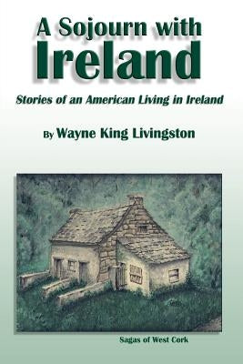 A Sojourn With Ireland: Stories of an American Living in Ireland by Livingston, Wayne King