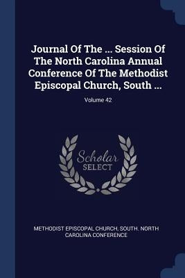 Journal Of The ... Session Of The North Carolina Annual Conference Of The Methodist Episcopal Church, South ...; Volume 42 by Methodist Episcopal Church, South North