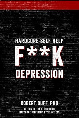 Hardcore Self Help: F**k Depression by Duff Ph. D., Robert