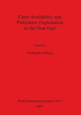 Chert Availability and Prehistoric Exploitation in the Near East by Delage, Christophe