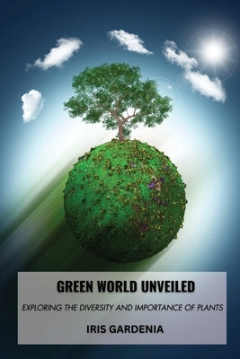 Green World Unveiled: Exploring the Diversity and Importance of Plants by Gardenia, Iris